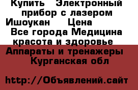 Купить : Электронный прибор с лазером Ишоукан   › Цена ­ 16 300 - Все города Медицина, красота и здоровье » Аппараты и тренажеры   . Курганская обл.